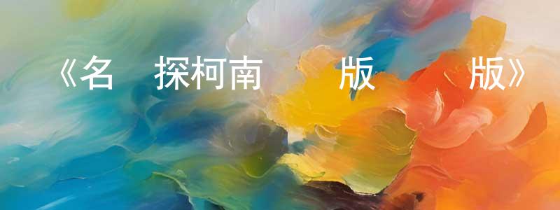 影視迷陳方程的個人博客,《名偵探柯南劇場版 國語版》詳情介紹_名偵探柯南劇場版 國語版已完結在線觀看_名偵探柯南劇場版 國語版迅雷下載_日漫
